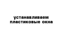 устанавливаем пластиковые окна